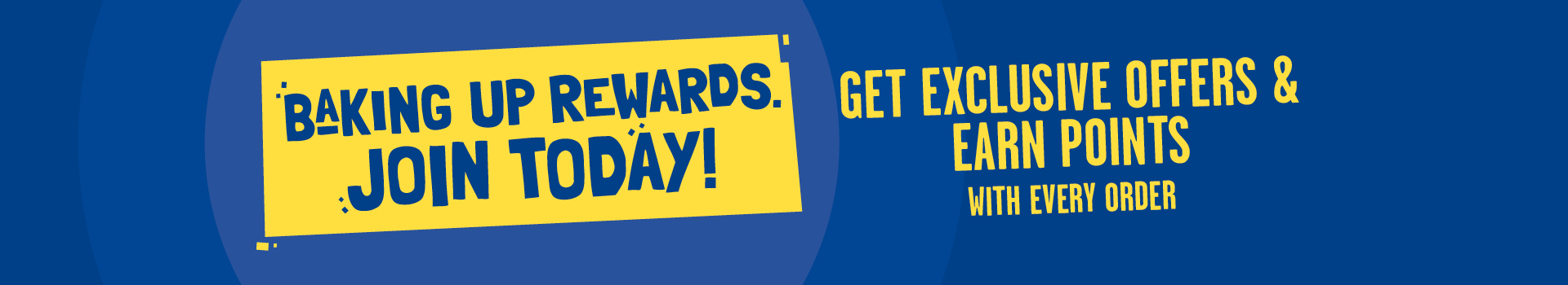 Baking up rewards. Get exclusive offers & earn points with every order.